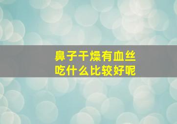 鼻子干燥有血丝吃什么比较好呢