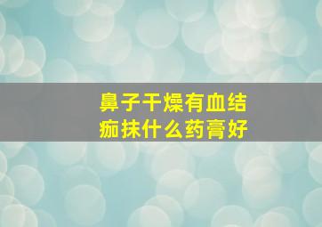 鼻子干燥有血结痂抹什么药膏好