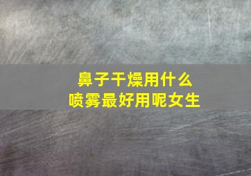 鼻子干燥用什么喷雾最好用呢女生