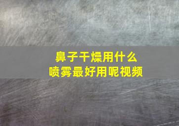 鼻子干燥用什么喷雾最好用呢视频