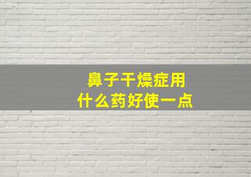 鼻子干燥症用什么药好使一点