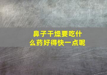 鼻子干燥要吃什么药好得快一点呢