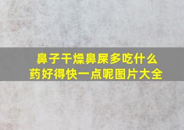 鼻子干燥鼻屎多吃什么药好得快一点呢图片大全