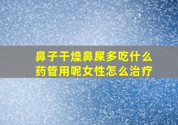 鼻子干燥鼻屎多吃什么药管用呢女性怎么治疗