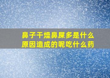 鼻子干燥鼻屎多是什么原因造成的呢吃什么药