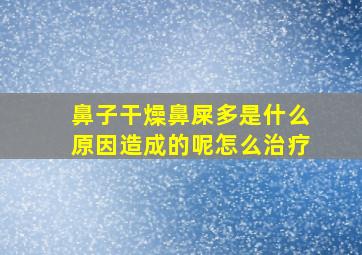 鼻子干燥鼻屎多是什么原因造成的呢怎么治疗