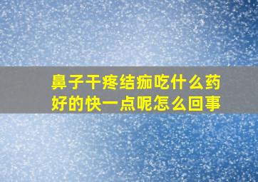 鼻子干疼结痂吃什么药好的快一点呢怎么回事