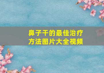 鼻子干的最佳治疗方法图片大全视频