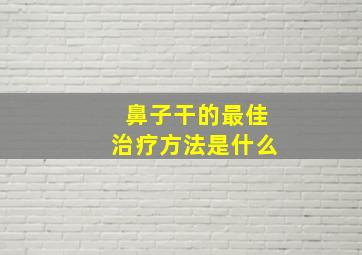 鼻子干的最佳治疗方法是什么