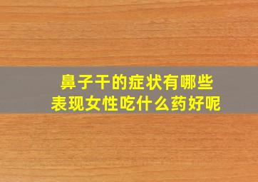 鼻子干的症状有哪些表现女性吃什么药好呢