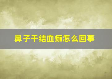 鼻子干结血痂怎么回事