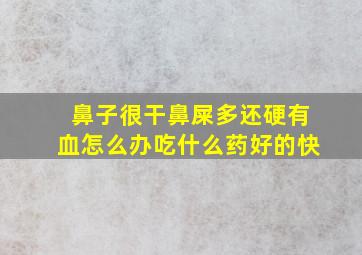 鼻子很干鼻屎多还硬有血怎么办吃什么药好的快