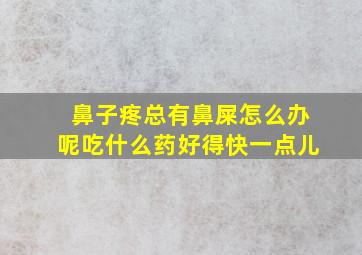 鼻子疼总有鼻屎怎么办呢吃什么药好得快一点儿