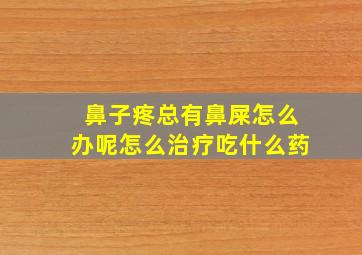 鼻子疼总有鼻屎怎么办呢怎么治疗吃什么药