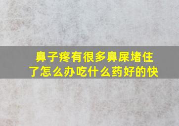 鼻子疼有很多鼻屎堵住了怎么办吃什么药好的快