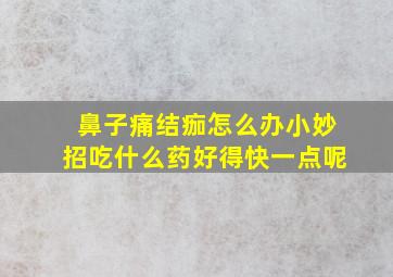 鼻子痛结痂怎么办小妙招吃什么药好得快一点呢