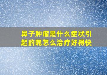 鼻子肿瘤是什么症状引起的呢怎么治疗好得快