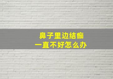 鼻子里边结痂一直不好怎么办