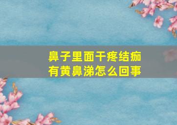 鼻子里面干疼结痂有黄鼻涕怎么回事