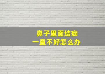 鼻子里面结痂一直不好怎么办