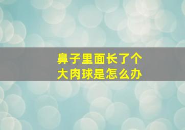 鼻子里面长了个大肉球是怎么办