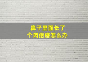 鼻子里面长了个肉疙瘩怎么办