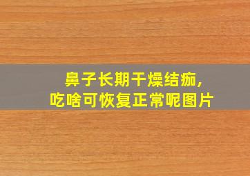 鼻子长期干燥结痂,吃啥可恢复正常呢图片