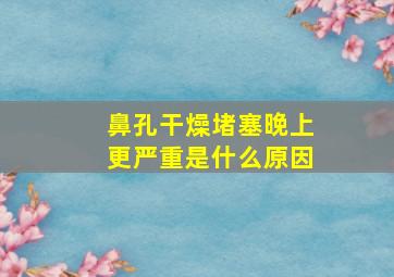 鼻孔干燥堵塞晚上更严重是什么原因