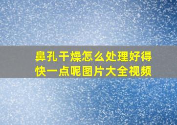 鼻孔干燥怎么处理好得快一点呢图片大全视频