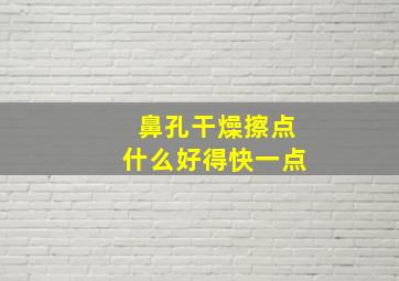 鼻孔干燥擦点什么好得快一点