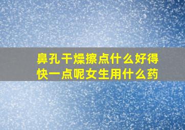 鼻孔干燥擦点什么好得快一点呢女生用什么药