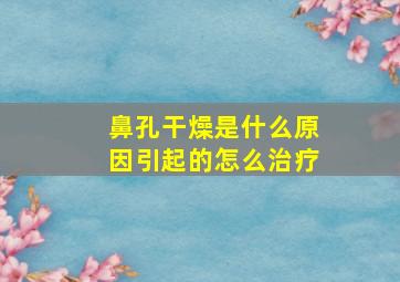 鼻孔干燥是什么原因引起的怎么治疗