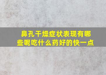 鼻孔干燥症状表现有哪些呢吃什么药好的快一点