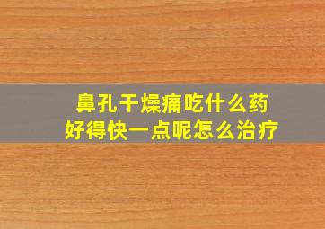 鼻孔干燥痛吃什么药好得快一点呢怎么治疗