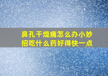 鼻孔干燥痛怎么办小妙招吃什么药好得快一点