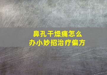 鼻孔干燥痛怎么办小妙招治疗偏方