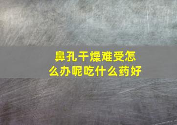 鼻孔干燥难受怎么办呢吃什么药好