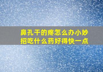 鼻孔干的疼怎么办小妙招吃什么药好得快一点