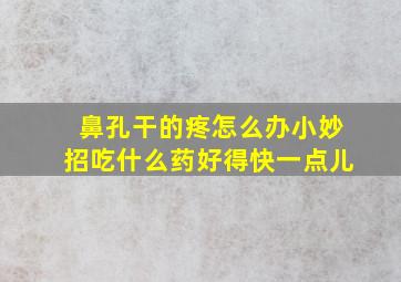 鼻孔干的疼怎么办小妙招吃什么药好得快一点儿