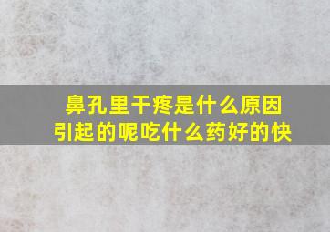 鼻孔里干疼是什么原因引起的呢吃什么药好的快