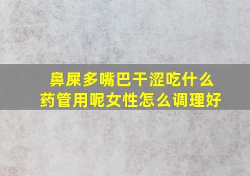 鼻屎多嘴巴干涩吃什么药管用呢女性怎么调理好