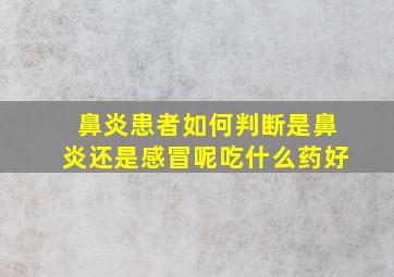 鼻炎患者如何判断是鼻炎还是感冒呢吃什么药好