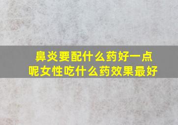 鼻炎要配什么药好一点呢女性吃什么药效果最好