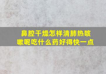 鼻腔干燥怎样清肺热咳嗽呢吃什么药好得快一点