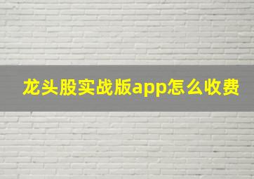 龙头股实战版app怎么收费