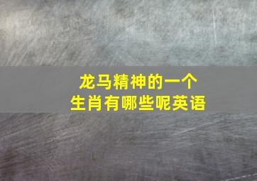 龙马精神的一个生肖有哪些呢英语