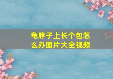 龟脖子上长个包怎么办图片大全视频