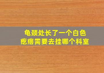 龟颈处长了一个白色疙瘩需要去挂哪个科室