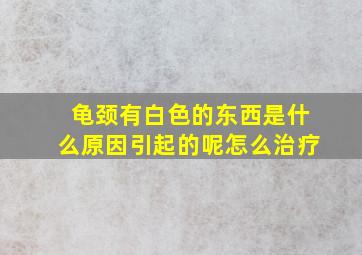 龟颈有白色的东西是什么原因引起的呢怎么治疗